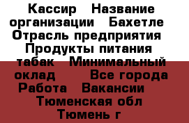 Кассир › Название организации ­ Бахетле › Отрасль предприятия ­ Продукты питания, табак › Минимальный оклад ­ 1 - Все города Работа » Вакансии   . Тюменская обл.,Тюмень г.